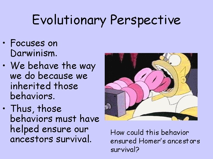 Evolutionary Perspective • Focuses on Darwinism. • We behave the way we do because