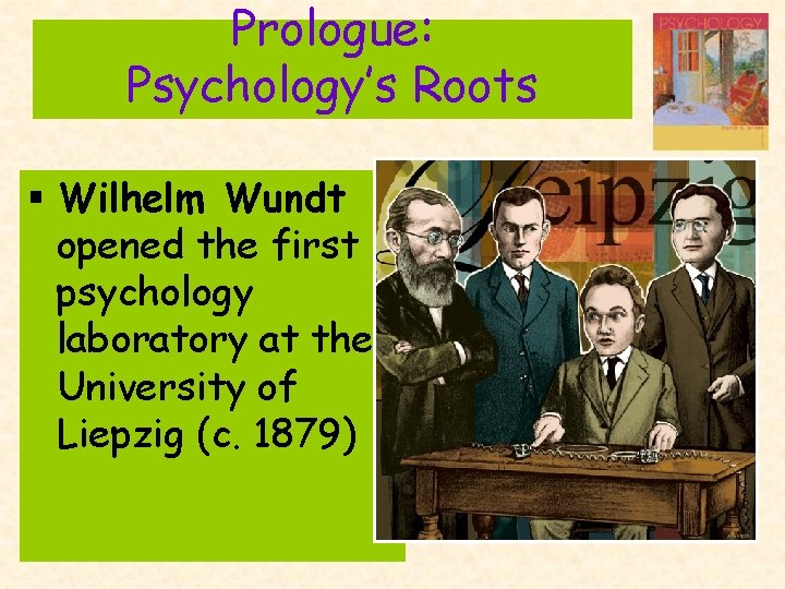 Prologue: Psychology’s Roots § Wilhelm Wundt opened the first psychology laboratory at the University