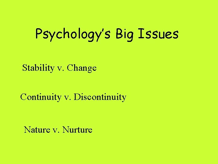 Psychology’s Big Issues Stability v. Change Continuity v. Discontinuity Nature v. Nurture 