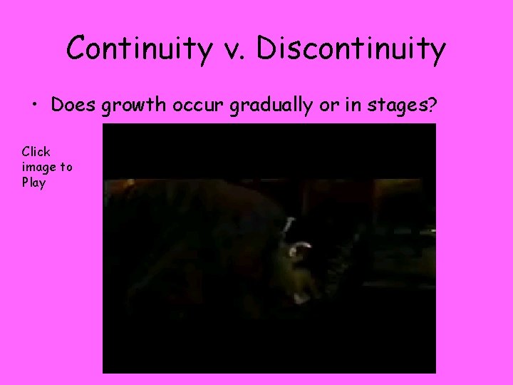 Continuity v. Discontinuity • Does growth occur gradually or in stages? Click image to