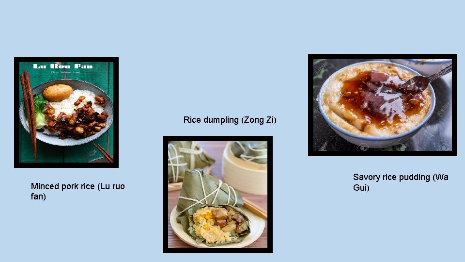 Rice dumpling (Zong Zi) Minced pork rice (Lu ruo fan) Savory rice pudding (Wa