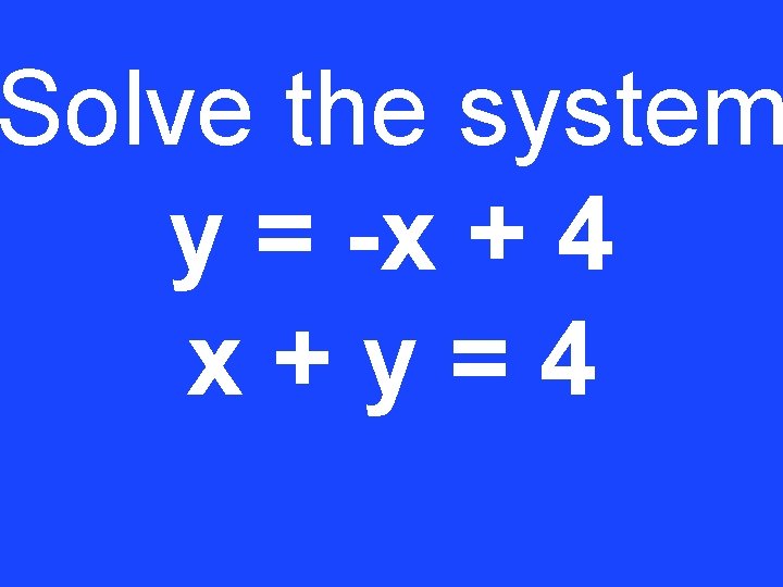 Solve the system y = -x + 4 x+y=4 