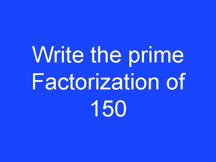 Write the prime Factorization of 150 