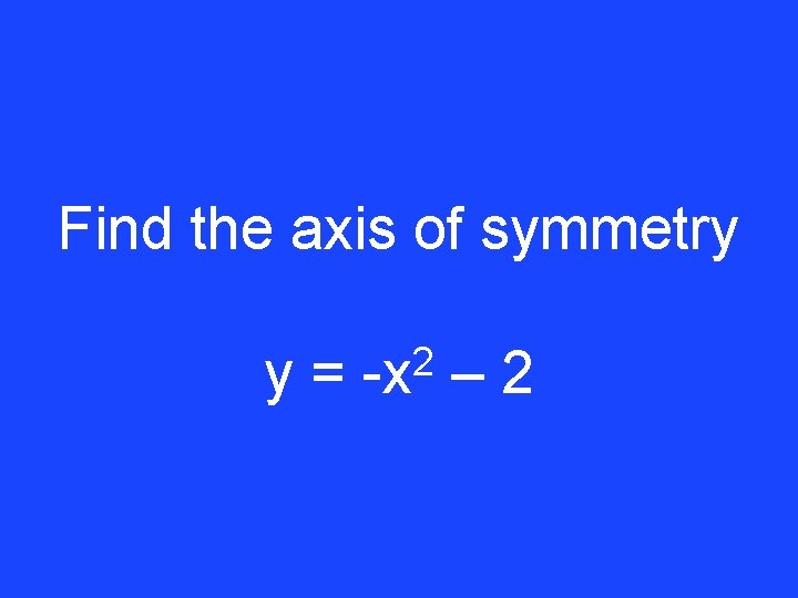 Find the axis of symmetry y= 2 -x – 2 