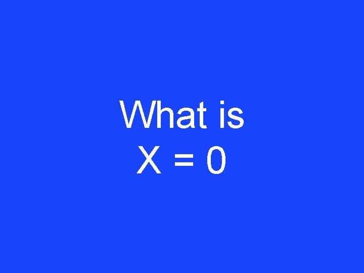 What is X=0 