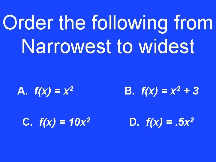 Order the following from Narrowest to widest A. f(x) = x 2 C. f(x)
