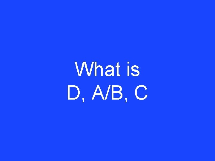 What is D, A/B, C 