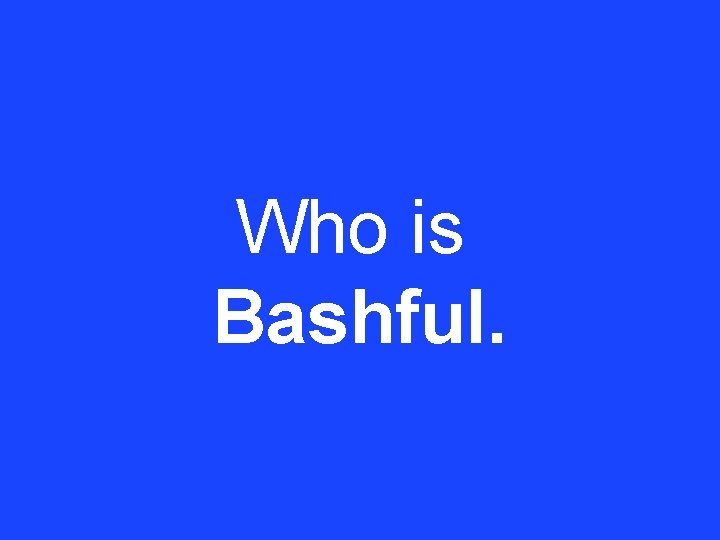 Who is Bashful. 