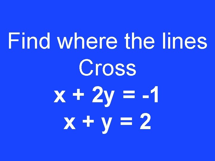 Find where the lines Cross x + 2 y = -1 x+y=2 