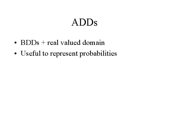 ADDs • BDDs + real valued domain • Useful to represent probabilities 