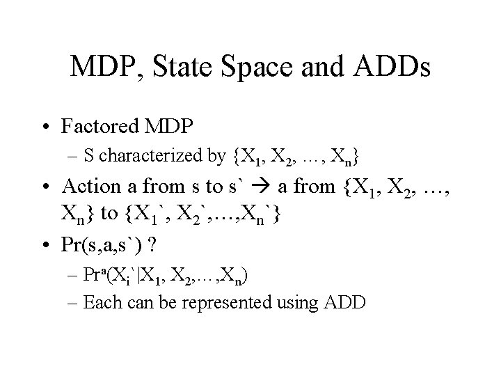 MDP, State Space and ADDs • Factored MDP – S characterized by {X 1,