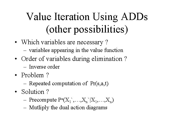 Value Iteration Using ADDs (other possibilities) • Which variables are necessary ? – variables
