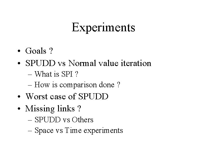 Experiments • Goals ? • SPUDD vs Normal value iteration – What is SPI