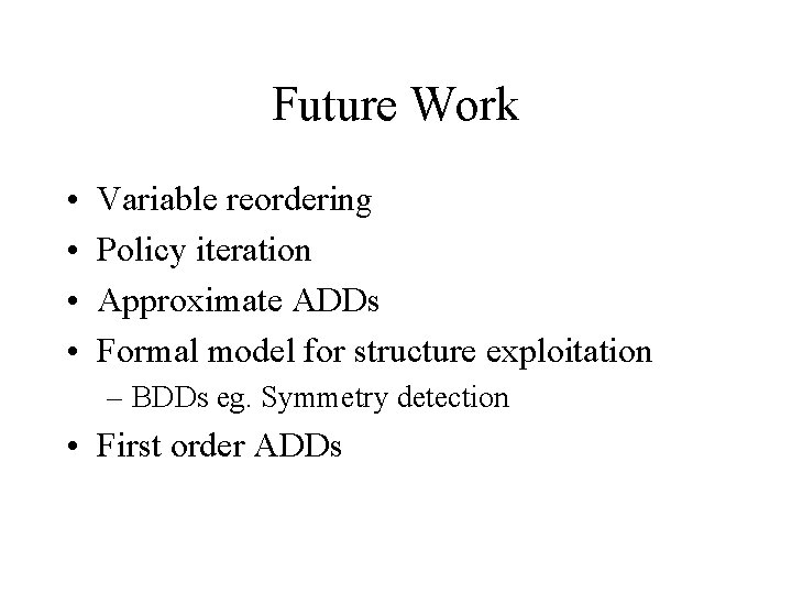 Future Work • • Variable reordering Policy iteration Approximate ADDs Formal model for structure