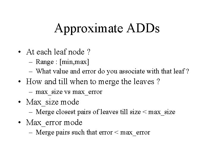 Approximate ADDs • At each leaf node ? – Range : [min, max] –