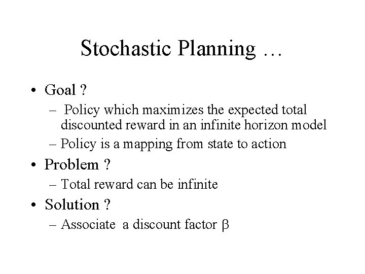 Stochastic Planning … • Goal ? – Policy which maximizes the expected total discounted