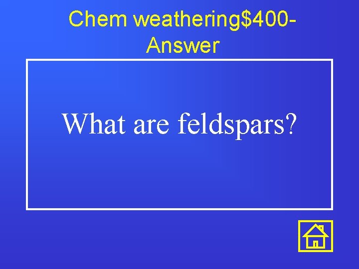 Chem weathering$400 Answer What are feldspars? 