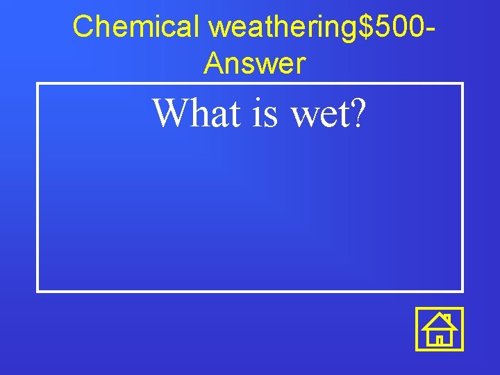 Chemical weathering$500 Answer What is wet? 