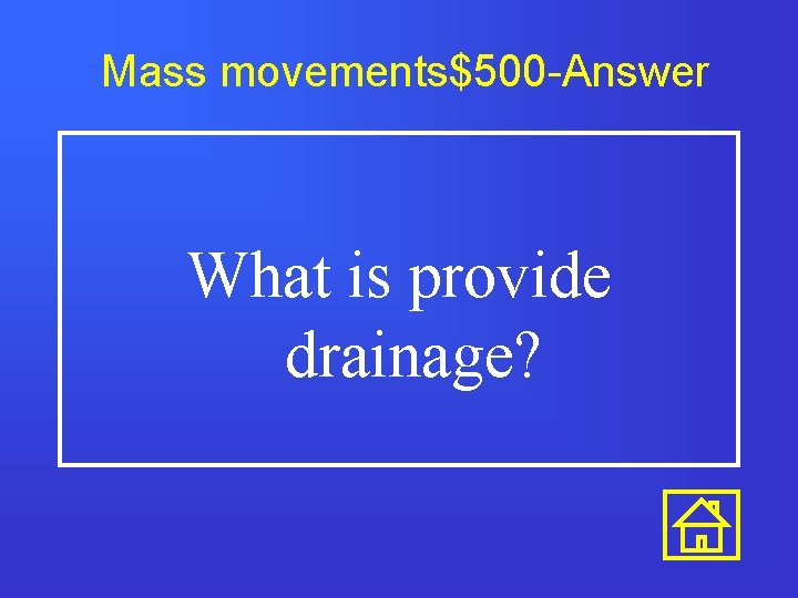Mass movements$500 -Answer What is provide drainage? 