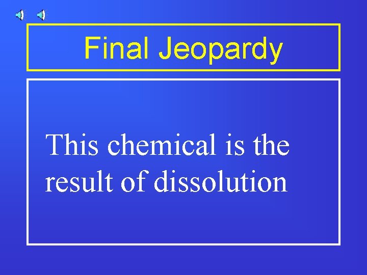 Final Jeopardy This chemical is the result of dissolution 