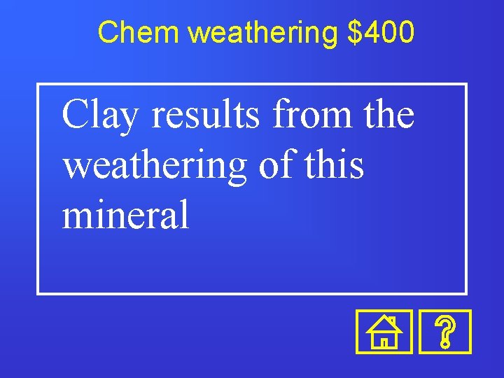 Chem weathering $400 Clay results from the weathering of this mineral 