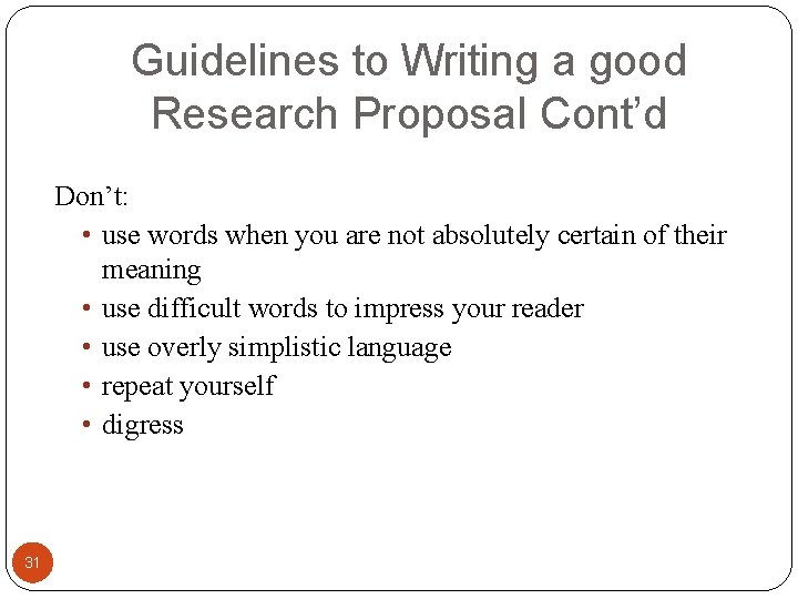 Guidelines to Writing a good Research Proposal Cont’d Don’t: • use words when you