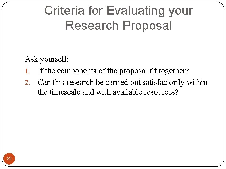 Criteria for Evaluating your Research Proposal Ask yourself: 1. If the components of the