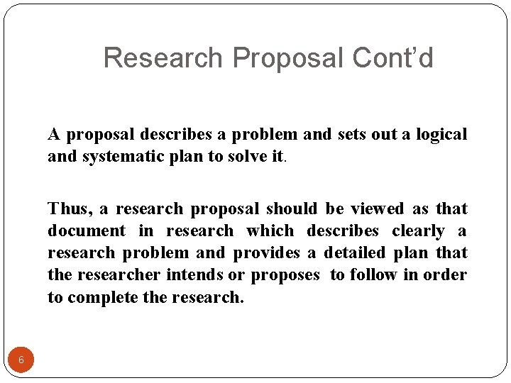 Research Proposal Cont’d A proposal describes a problem and sets out a logical and