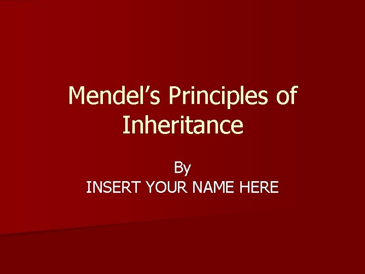 Mendel’s Principles of Inheritance By INSERT YOUR NAME HERE 