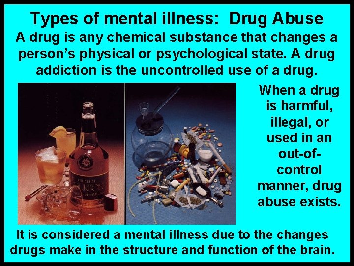 Types of mental illness: Drug Abuse A drug is any chemical substance that changes