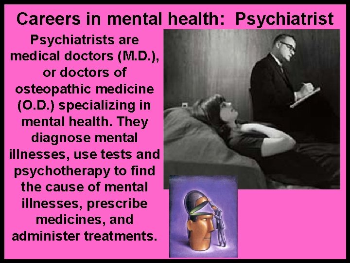 Careers in mental health: Psychiatrists are medical doctors (M. D. ), or doctors of