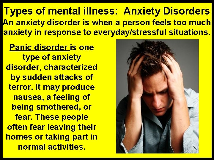 Types of mental illness: Anxiety Disorders An anxiety disorder is when a person feels