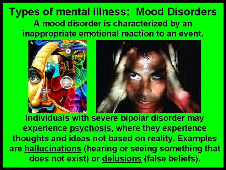 Types of mental illness: Mood Disorders A mood disorder is characterized by an inappropriate