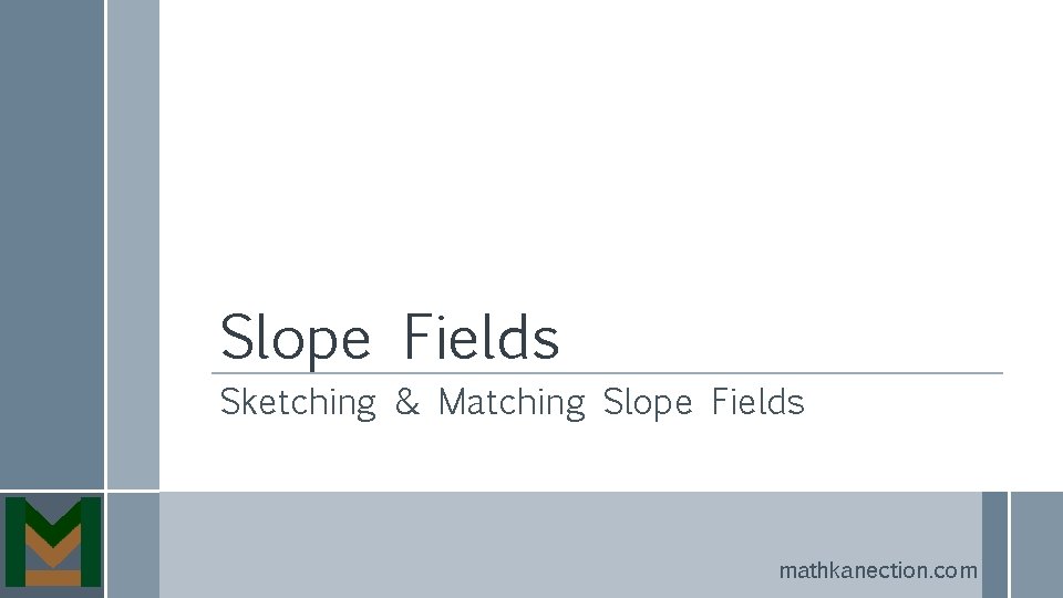 Slope Fields Sketching & Matching Slope Fields mathkanection. com 