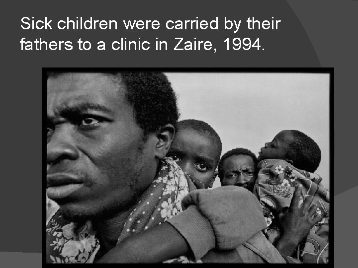 Sick children were carried by their fathers to a clinic in Zaire, 1994. 