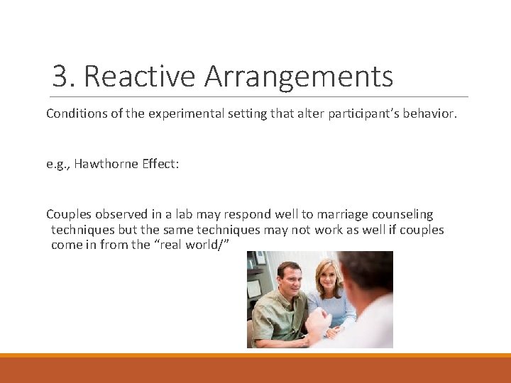 3. Reactive Arrangements Conditions of the experimental setting that alter participant’s behavior. e. g.
