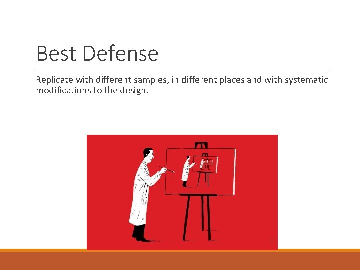 Best Defense Replicate with different samples, in different places and with systematic modifications to