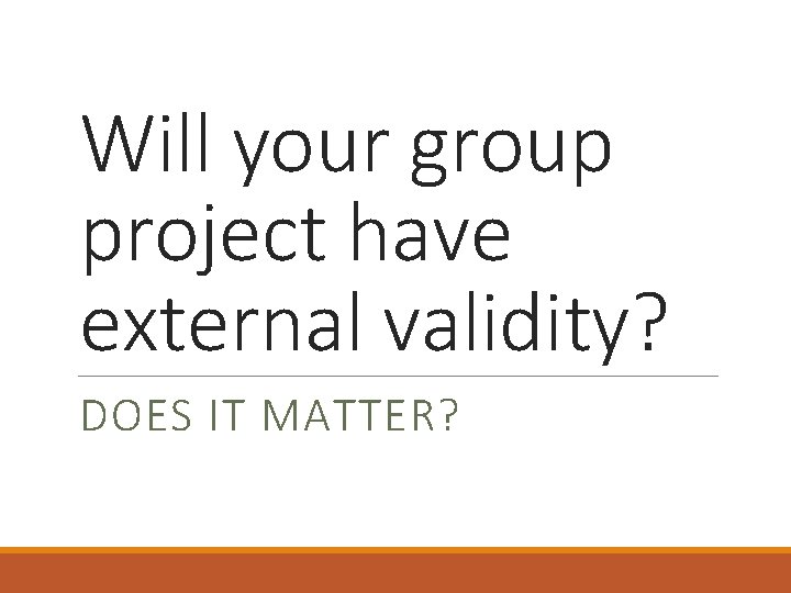 Will your group project have external validity? DOES IT MATTER? 