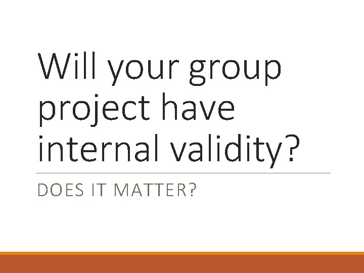 Will your group project have internal validity? DOES IT MATTER? 