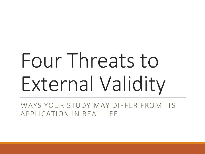 Four Threats to External Validity WAYS YOUR STUDY MAY DIFFER FROM ITS APPLICATION IN