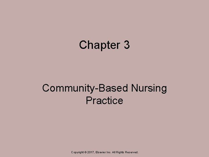 Chapter 3 Community-Based Nursing Practice Copyright © 2017, Elsevier Inc. All Rights Reserved. 