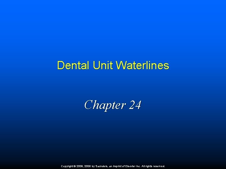 Dental Unit Waterlines Chapter 24 Copyright © 2009, 2006 by Saunders, an imprint of