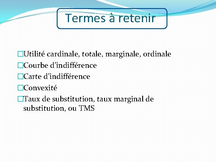 Termes à retenir �Utilité cardinale, totale, marginale, ordinale �Courbe d’indifférence �Carte d’indifférence �Convexité �Taux