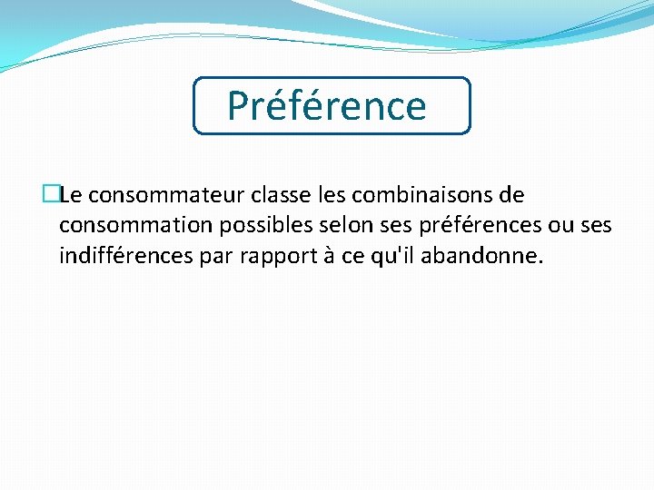 Préférence �Le consommateur classe les combinaisons de consommation possibles selon ses préférences ou ses