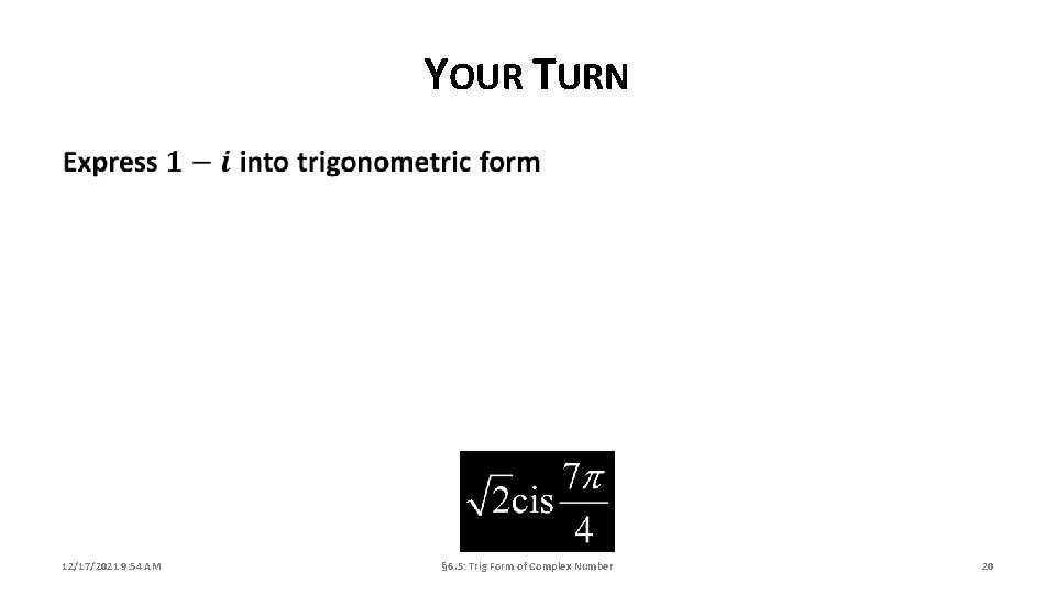 YOUR TURN 12/17/2021 9: 54 AM § 6. 5: Trig Form of Complex Number