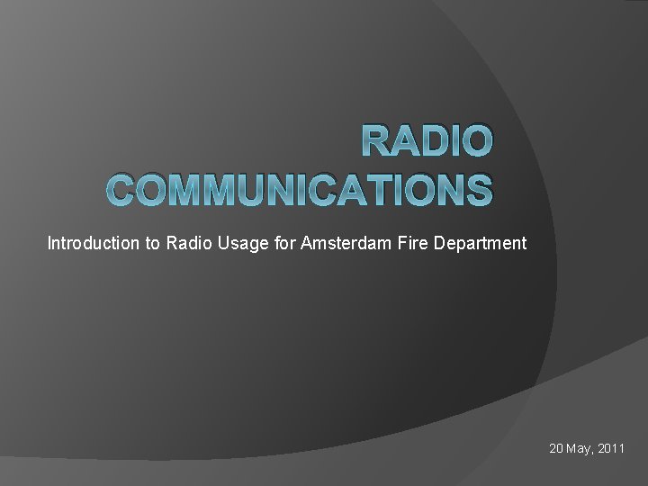 RADIO COMMUNICATIONS Introduction to Radio Usage for Amsterdam Fire Department 20 May, 2011 