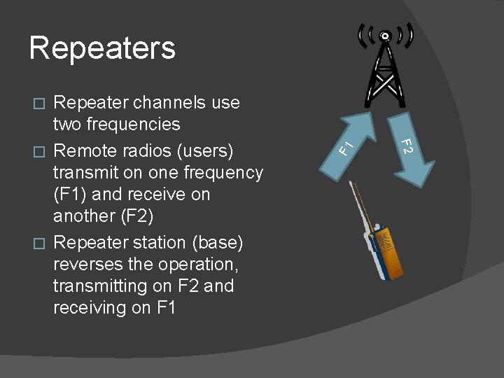 Repeaters Repeater channels use two frequencies � Remote radios (users) transmit on one frequency