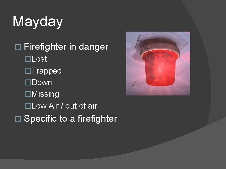 Mayday � Firefighter in danger �Lost �Trapped �Down �Missing �Low Air / out of