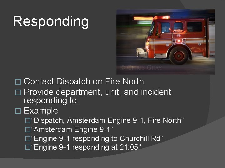 Responding Contact Dispatch on Fire North. Provide department, unit, and incident responding to. �