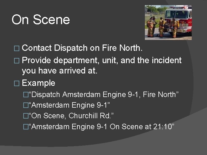 On Scene � Contact Dispatch on Fire North. � Provide department, unit, and the